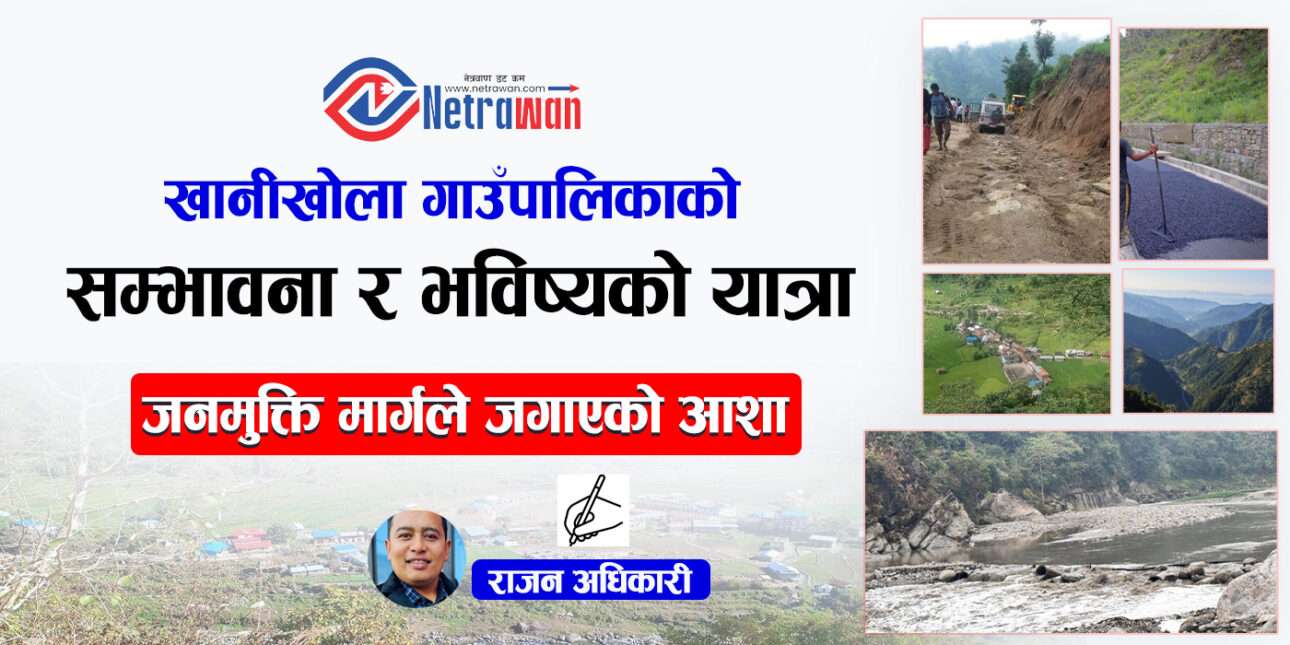 जनमुक्ति मार्गले जगाएको आशा: खानीखोला गाउँपालिकाको सम्भावना र भविष्यको यात्रा